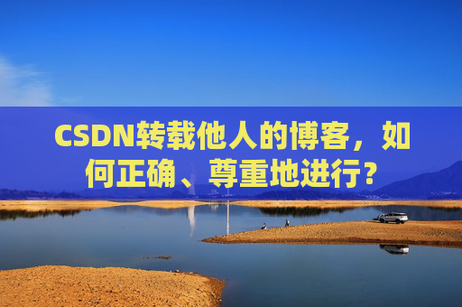 CSDN转载他人的博客,如何正确、尊重地进行?