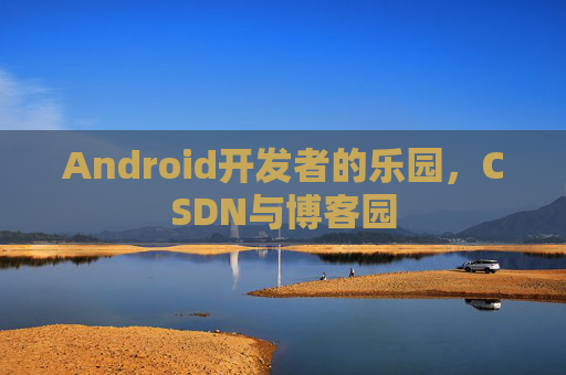 Android开发者的乐园,CSDN与博客园