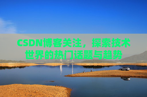 CSDN博客关注，探索技术世界的热门话题与趋势