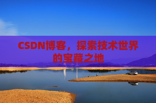 CSDN博客，探索技术世界的宝藏之地