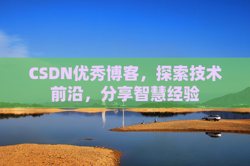 CSDN优秀博客,探索技术前沿,分享智慧经验