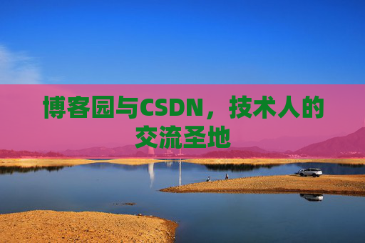 博客园与CSDN，技术人的交流圣地