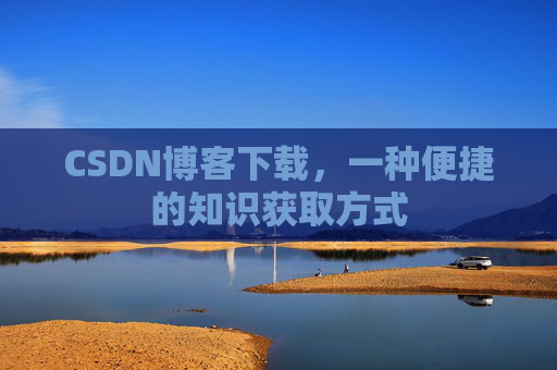 CSDN博客下载，一种便捷的知识获取方式